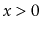 $ x>0$