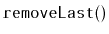 $ \mathtt{removeLast()}$