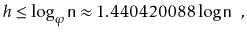 $\displaystyle h \le \log_\varphi \ensuremath{\mathtt{n}} \approx 1.440420088\log \ensuremath{\mathtt{n}} \enspace ,
$