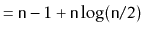 $\displaystyle = \ensuremath{\mathtt{n}}-1 + \ensuremath{\mathtt{n}}\log(\ensuremath{\mathtt{n}}/2)$