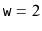 $ \ensuremath{\mathtt{w}}=2$