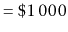 $\displaystyle = \$1\,000$