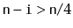 $ \ensuremath{\mathtt{n}}-\ensuremath{\mathtt{i}}>
\ensuremath{\mathtt{n}}/4$