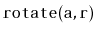 $ \mathtt{rotate(a,r)}$