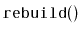 $ \mathtt{rebuild()}$