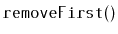$ \mathtt{removeFirst()}$