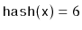 $ \ensuremath{\mathtt{hash(x)}}=6$