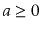 $ a\ge 0$