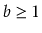$ b\ge 1$