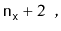 $\displaystyle \ensuremath{\mathtt{n}}_{\ensuremath{\mathtt{x}}} + 2 \enspace ,$