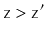 $ \ensuremath{\mathtt{z}}>\ensuremath{\mathtt{z}}'$