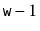 $ \ensuremath{\mathtt{w}}-1$