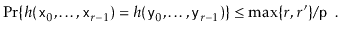 $\displaystyle \Pr\{ h(\ensuremath{\mathtt{x}}_0,\ldots,\ensuremath{\mathtt{x}}_...
...{\mathtt{y}}_{r-1}) \}
\le \max\{r,r'\}/\ensuremath{\mathtt{p}} \enspace .
$