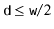 $ \ensuremath{\mathtt{d}}\le \ensuremath{\mathtt{w}}/2$