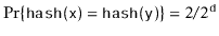 $ \Pr\{\ensuremath{\mathtt{hash(x)}}=\ensuremath{\mathtt{hash(y)}}\}=2/2^{\ensuremath{\mathtt{d}}}$