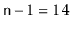 $ \ensuremath{\mathtt{n}}-1=14$