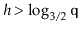 $ h>\log_{3/2} \ensuremath{\mathtt{q}}$