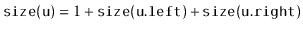 $\displaystyle \ensuremath{\mathtt{size(u)}} = 1 + \ensuremath{\mathtt{size(u.left)}} + \ensuremath{\mathtt{size(u.right)}}
$