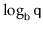 $ \log_{\ensuremath{\mathtt{b}}} \ensuremath{\mathtt{q}}$