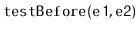 $ \mathtt{testBefore(e1,e2)}$