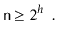 $\displaystyle \ensuremath{\mathtt{n}} \ge 2^h \enspace .
$