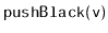 $ \mathtt{pushBlack(v)}$