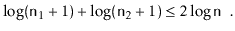 $\displaystyle \log (\ensuremath{\mathtt{n}}_1+1) + \log (\ensuremath{\mathtt{n}}_2+1) \le 2\log \ensuremath{\mathtt{n}} \enspace . \qedhere
$