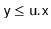 $ \ensuremath{\mathtt{y}}\le\ensuremath{\mathtt{u.x}}$