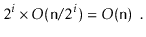 $\displaystyle 2^i\times O(\ensuremath{\mathtt{n}}/2^i) = O(\ensuremath{\mathtt{n}}) \enspace .
$