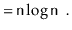 $\displaystyle = \ensuremath{\mathtt{n}}\log\ensuremath{\mathtt{n}} \enspace . \qedhere$