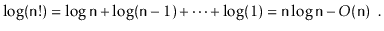 $\displaystyle \log(\ensuremath{\mathtt{n}}!)
= \log \ensuremath{\mathtt{n}} +...
...athtt{n}}\log \ensuremath{\mathtt{n}} - O(\ensuremath{\mathtt{n}})
\enspace .
$
