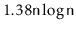 $ 1.38\ensuremath{\mathtt{n}}\log \ensuremath{\mathtt{n}}$