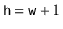 $ \ensuremath{\mathtt{h}}=\ensuremath{\mathtt{w}}+1$