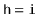 $ \mathtt{h=i}$
