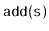 $ \mathtt{add(s)}$