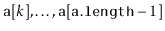 $ \ensuremath{\mathtt{a}}[k],\ldots,\ensuremath{\mathtt{a}}[\ensuremath{\mathtt{a.length}}-1]$