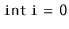 $ \mathtt{int  i  =  0}$