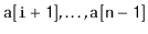 $ \ensuremath{\mathtt{a[i+1]}},\ldots,\ensuremath{\mathtt{a[n-1]}}$