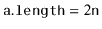 $ \ensuremath{\mathtt{a.length}} = 2\ensuremath{\mathtt{n}}$
