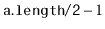 $ \ensuremath{\mathtt{a.length/2}}-1$