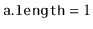 $ \ensuremath{\mathtt{a.length}} = 1$