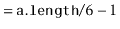 $\displaystyle = \ensuremath{\mathtt{a.length}}/6 - 1$