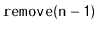 $ \mathtt{remove(n-1)}$