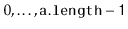 $ 0,\ldots,\ensuremath{\mathtt{a.length-1}}$