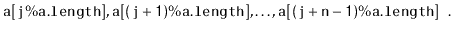 $\displaystyle \ensuremath{\mathtt{a[j\%a.length]}},\ensuremath{\mathtt{a[(j+1)\%a.length]}},\ldots,\ensuremath{\mathtt{a[(j+n-1)\%a.length]}}
\enspace. $