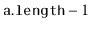 $ \ensuremath{\mathtt{a.length}}-1$