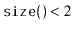 $ \ensuremath{\mathtt{size()}}<2$