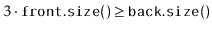 $ 3\cdot\ensuremath{\mathtt{front.size()}} \ge \ensuremath{\mathtt{back.size()}}$