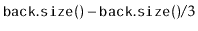 $\displaystyle \ensuremath{\mathtt{back.size()}} - \ensuremath{\mathtt{back.size()}}/3$