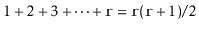 $\displaystyle 1+ 2+ 3+\cdots +\ensuremath{\mathtt{r}} = \ensuremath{\mathtt{r}}(\ensuremath{\mathtt{r}}+1)/2
$